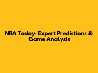 NBA Today: Expert Predictions & Game Analysis