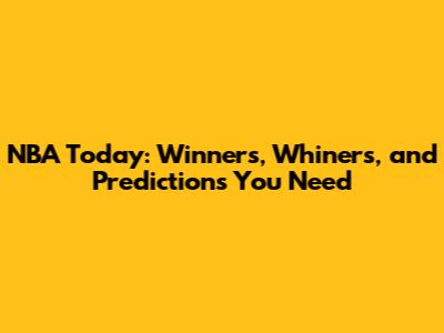 NBA Today: Winners, Whiners, and Predictions You Need