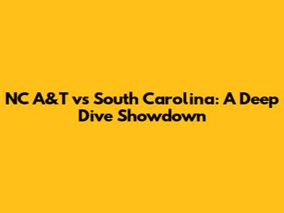 NC A&T vs South Carolina: A Deep Dive Showdown