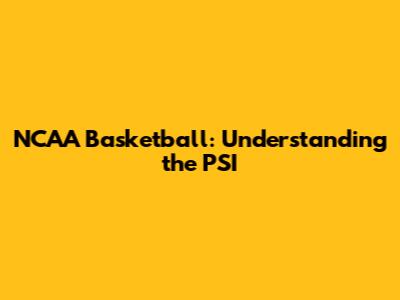 NCAA Basketball: Understanding the PSI