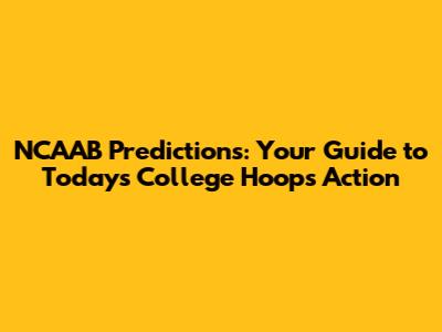 NCAAB Predictions: Your Guide to Today's College Hoops Action