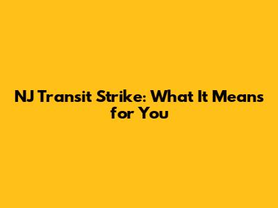 NJ Transit Strike: What It Means for You