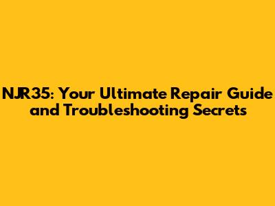 NJR35: Your Ultimate Repair Guide and Troubleshooting Secrets