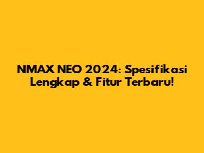NMAX NEO 2024: Spesifikasi Lengkap & Fitur Terbaru!