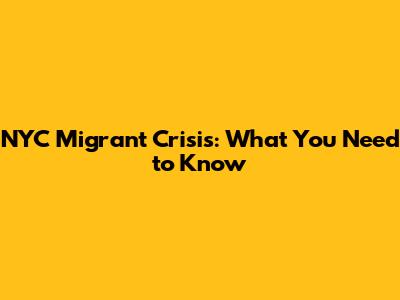 NYC Migrant Crisis: What You Need to Know