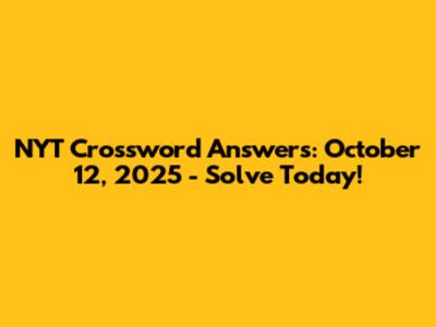 NYT Crossword Answers: October 12, 2025 - Solve Today!