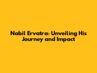 Nabil Ervatra: Unveiling His Journey and Impact