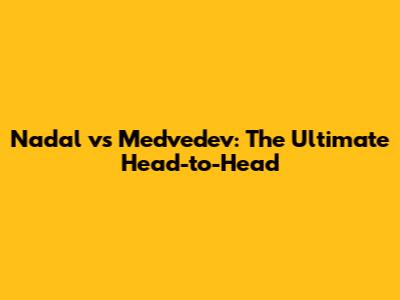 Nadal vs Medvedev: The Ultimate Head-to-Head