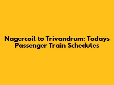 Nagercoil to Trivandrum: Today's Passenger Train Schedules