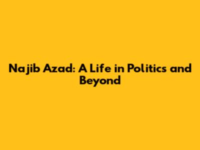 Najib Azad: A Life in Politics and Beyond