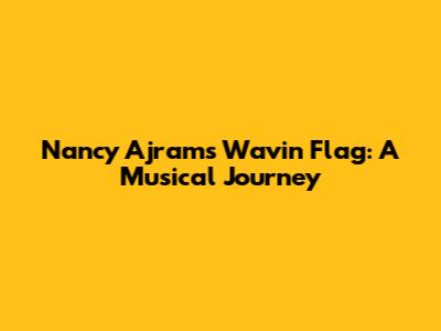 Nancy Ajram's 'Wavin' Flag': A Musical Journey