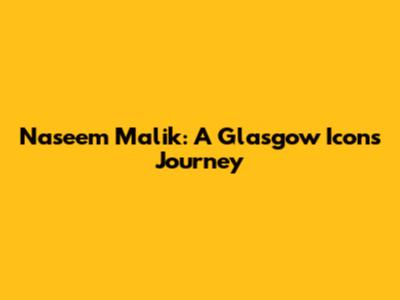 Naseem Malik: A Glasgow Icon's Journey