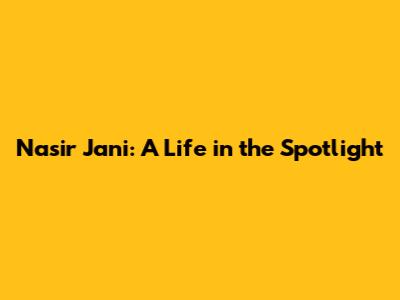 Nasir Jani: A Life in the Spotlight