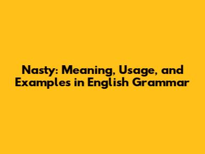 Nasty: Meaning, Usage, and Examples in English Grammar
