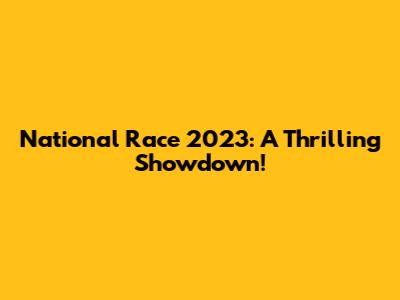 National Race 2023: A Thrilling Showdown!