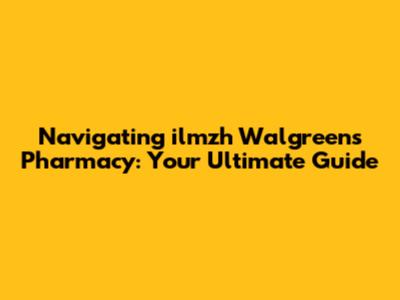 Navigating ilmzh Walgreens Pharmacy: Your Ultimate Guide