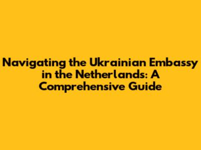 Navigating the Ukrainian Embassy in the Netherlands: A Comprehensive Guide