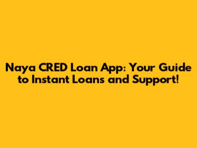 Naya CRED Loan App: Your Guide to Instant Loans and Support!