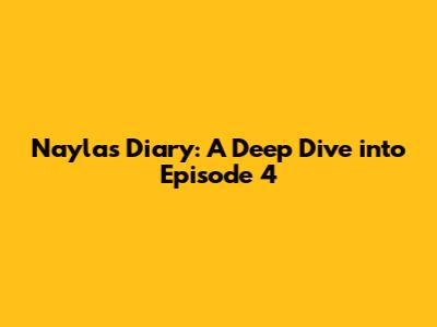 Nayla's Diary: A Deep Dive into Episode 4
