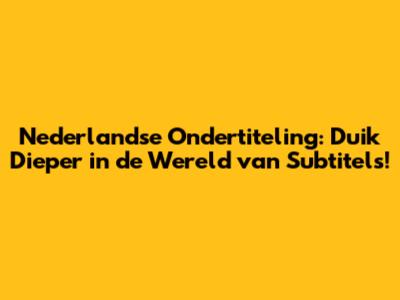 Nederlandse Ondertiteling: Duik Dieper in de Wereld van Subtitels!