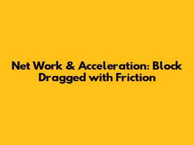 Net Work & Acceleration: Block Dragged with Friction