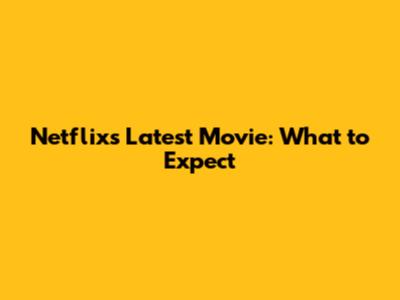 Netflix's Latest Movie: What to Expect