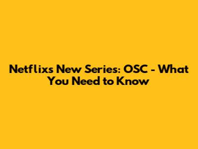 Netflix's New Series: OSC - What You Need to Know