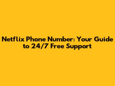 Netflix Phone Number: Your Guide to 24/7 Free Support