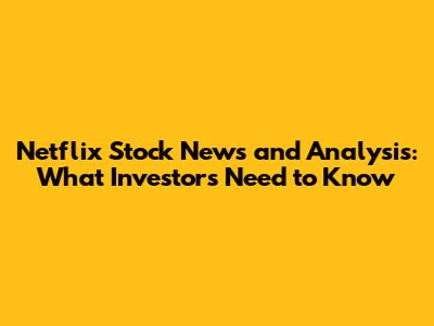 Netflix Stock News and Analysis: What Investors Need to Know