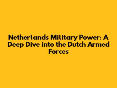 Netherlands Military Power: A Deep Dive into the Dutch Armed Forces