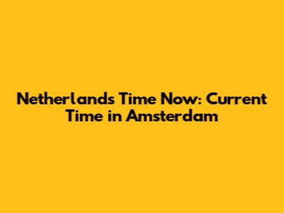 Netherlands Time Now: Current Time in Amsterdam