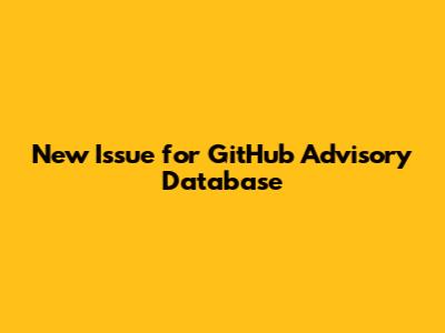 New Issue for GitHub Advisory Database