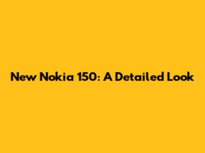 New Nokia 150: A Detailed Look