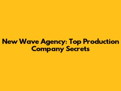 New Wave Agency: Top Production Company Secrets