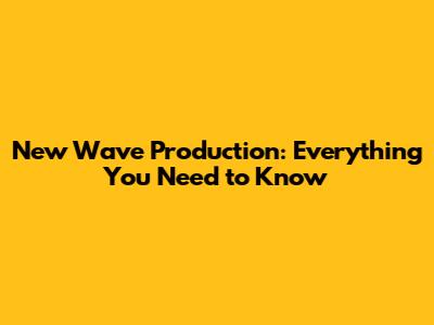 New Wave Production: Everything You Need to Know