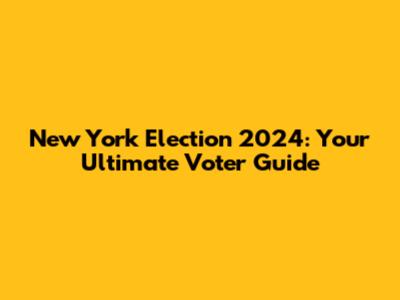 New York Election 2024: Your Ultimate Voter Guide