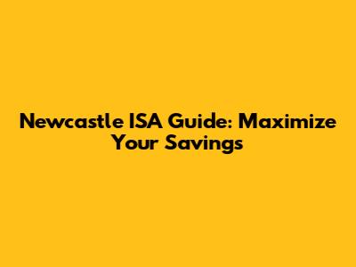 Newcastle ISA Guide: Maximize Your Savings