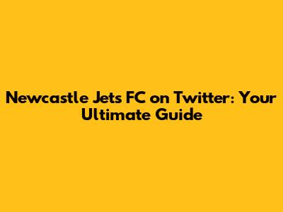 Newcastle Jets FC on Twitter: Your Ultimate Guide