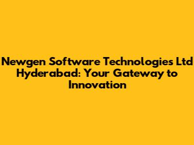 Newgen Software Technologies Ltd Hyderabad: Your Gateway to Innovation