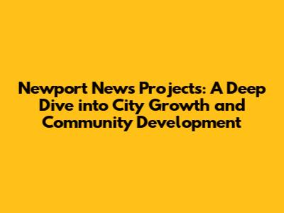 Newport News Projects: A Deep Dive into City Growth and Community Development