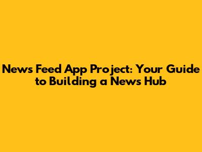 News Feed App Project: Your Guide to Building a News Hub