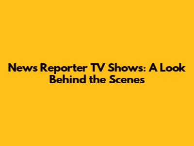 News Reporter TV Shows: A Look Behind the Scenes
