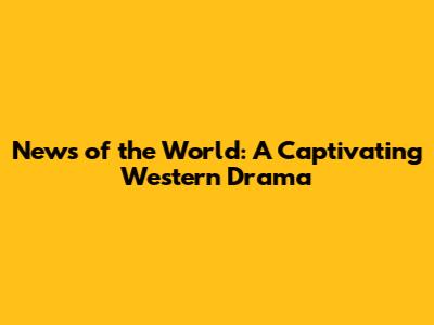 News of the World: A Captivating Western Drama