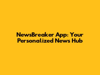 NewsBreaker App: Your Personalized News Hub