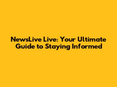 NewsLive Live: Your Ultimate Guide to Staying Informed