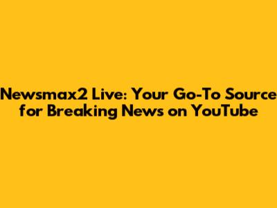Newsmax2 Live: Your Go-To Source for Breaking News on YouTube