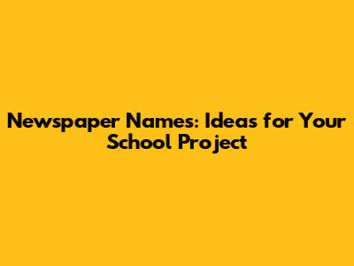 Newspaper Names: Ideas for Your School Project