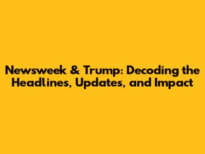 Newsweek & Trump: Decoding the Headlines, Updates, and Impact