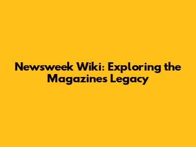 Newsweek Wiki: Exploring the Magazine's Legacy