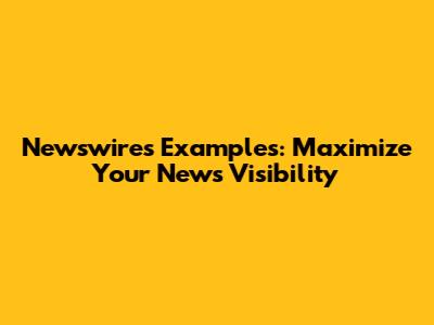 Newswires Examples: Maximize Your News Visibility